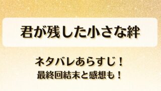 君が残した小さな絆 ネタバレあらすじ！最終回結末と感想も！