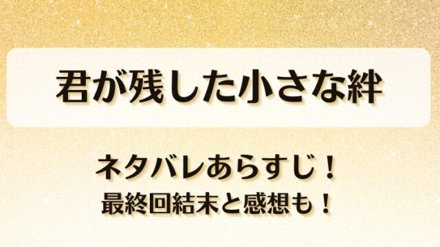 君が残した小さな絆 ネタバレあらすじ！最終回結末と感想も！