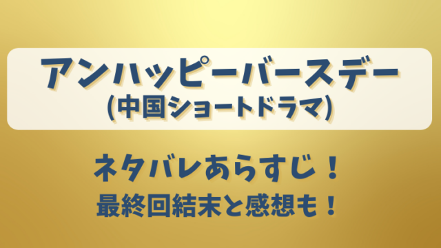 アンハッピーバースデー(中国ドラマ)ネタバレあらすじ！最終回結末と感想も！