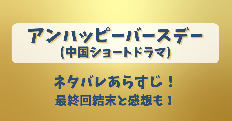 アンハッピーバースデー(中国ドラマ)ネタバレあらすじ！最終回結末と感想も！