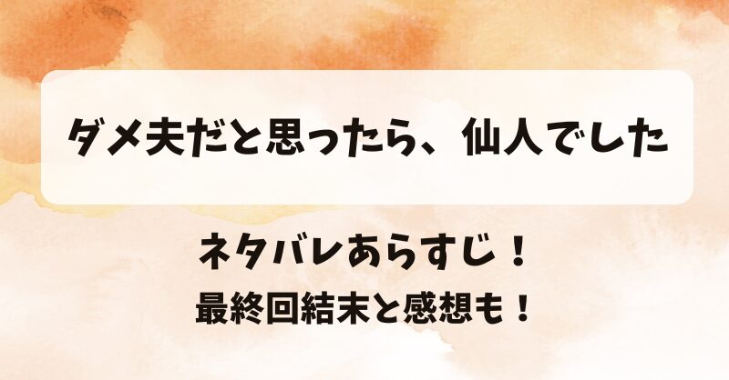 ダメ夫だと思ったら仙人でした ネタバレあらすじ！最終回結末と感想も！