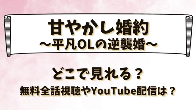 甘やかし婚約平凡OLの逆襲婚 どこで見れる？無料全話視聴やYouTube配信は？