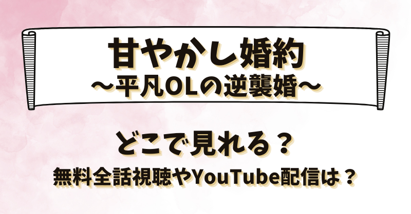 甘やかし婚約平凡OLの逆襲婚 どこで見れる？無料全話視聴やYouTube配信は？
