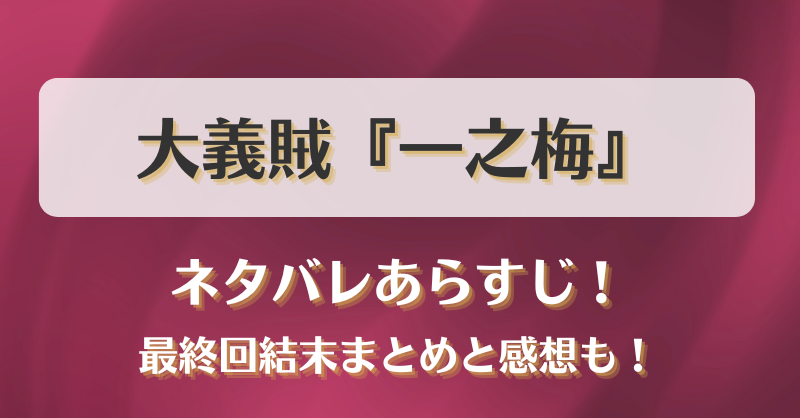 大義賊一之梅 ネタバレあらすじ！最終回結末まとめと感想も！
