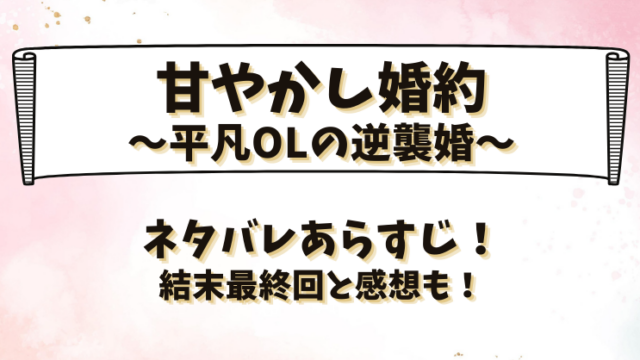 甘やかし婚約平凡OLの逆襲婚 ネタバレあらすじ！結末最終回と感想も！