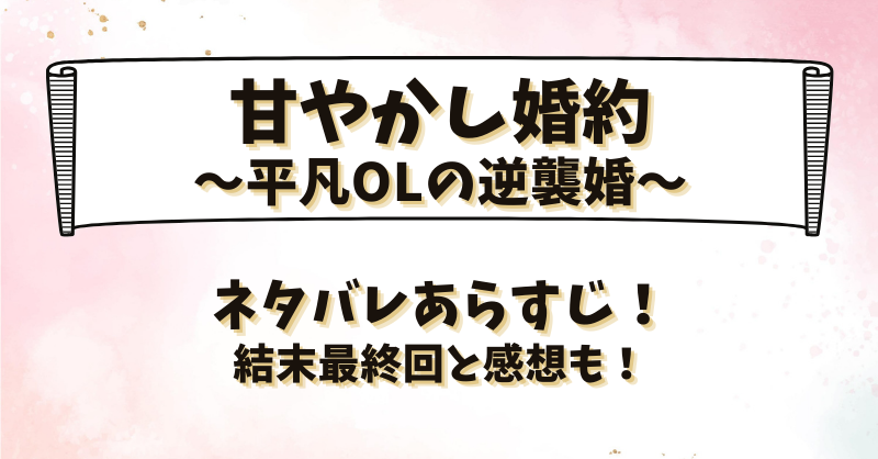 甘やかし婚約平凡OLの逆襲婚 ネタバレあらすじ！結末最終回と感想も！