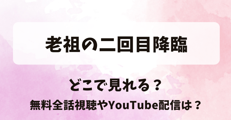 老祖の二回目降臨 どこで見れる？無料全話視聴やYouTube配信は？