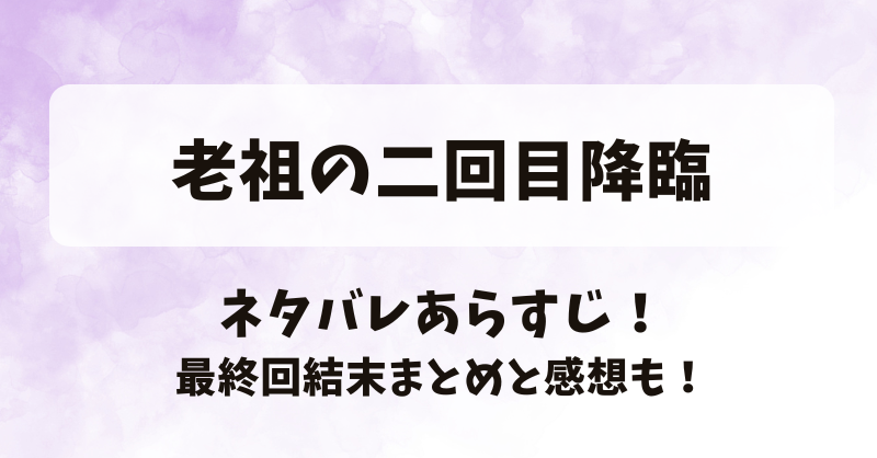 老祖の二回目降臨 ネタバレあらすじ！最終回結末まとめと感想も！
