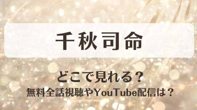 千秋司命 どこで見れる？無料全話視聴やYouTube配信は？