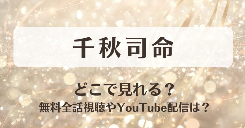 千秋司命 どこで見れる？無料全話視聴やYouTube配信は？