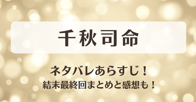千秋司命 ネタバレあらすじ！結末最終回まとめと感想も！