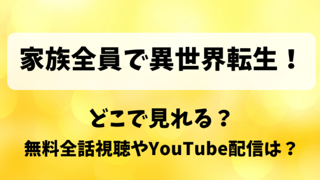 家族全員で異世界転生 どこで見れる？無料全話視聴やYouTube配信は？