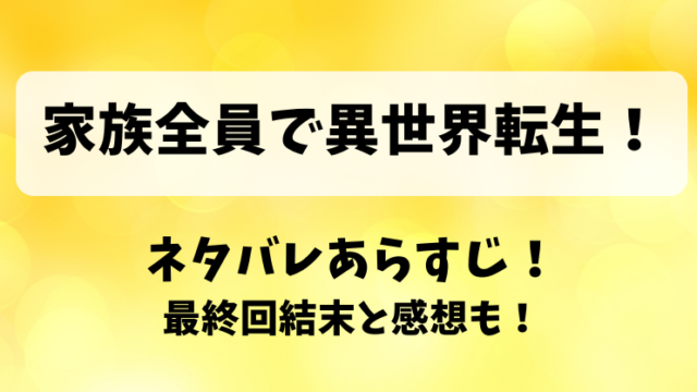 家族全員で異世界転生 ネタバレあらすじ！最終回結末と感想も！