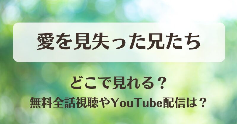 愛を見失った兄たち どこで見れる？無料全話視聴やYouTube配信は？