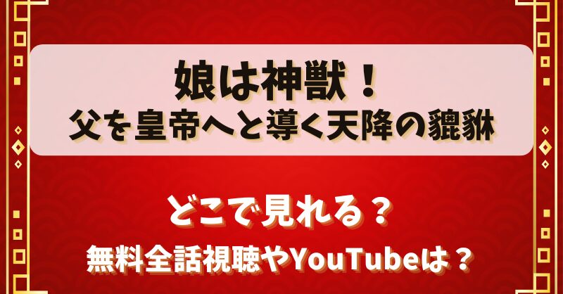 娘は神獣父を皇帝へと導く天降の貔貅 どこで見れる？無料全話視聴やYouTubeは？