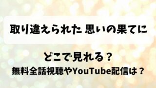 取り違えられた思いの果てに どこで見れる？無料全話視聴やYouTube配信は？