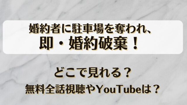 婚約者に駐車場を奪われ、即・婚約破棄！どこで見れる？無料全話視聴やYouTubeは？