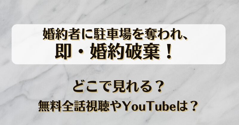 婚約者に駐車場を奪われ、即・婚約破棄！どこで見れる？無料全話視聴やYouTubeは？