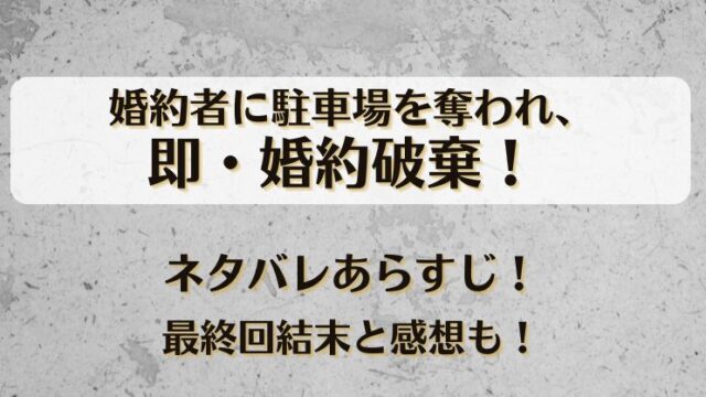 婚約者に駐車場を奪われ即婚約破棄 ネタバレあらすじ！最終回結末と感想も！