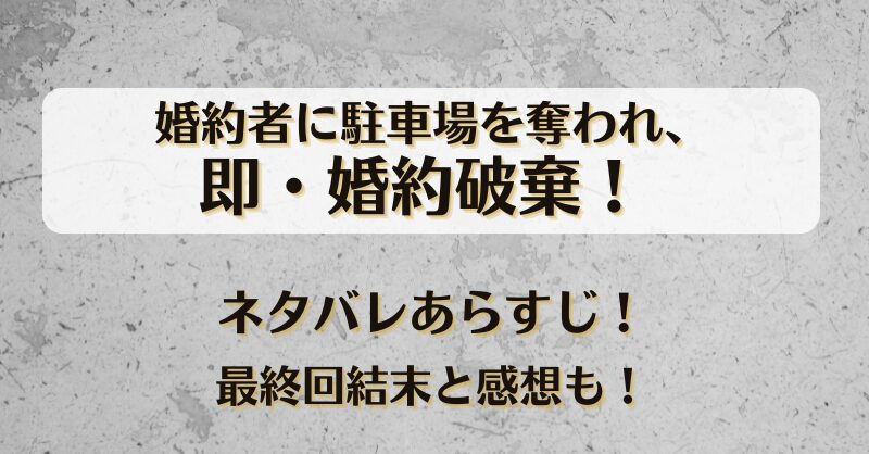 婚約者に駐車場を奪われ即婚約破棄 ネタバレあらすじ！最終回結末と感想も！