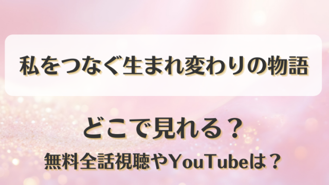 私をつなぐ生まれ変わりの物語 どこで見れる？無料全話視聴やYouTubeは？