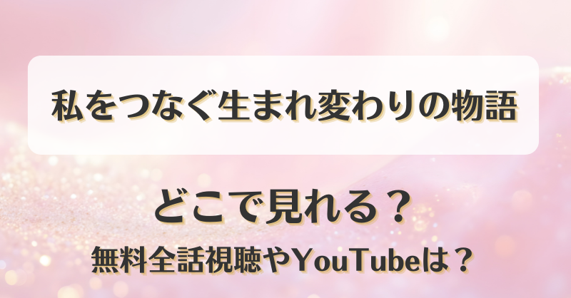 私をつなぐ生まれ変わりの物語 どこで見れる？無料全話視聴やYouTubeは？