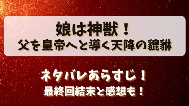 娘は神獣父を皇帝へと導く天降の貔貅 ネタバレあらすじ！最終回結末と感想も！