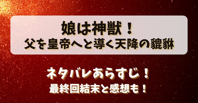 娘は神獣父を皇帝へと導く天降の貔貅 ネタバレあらすじ！最終回結末と感想も！