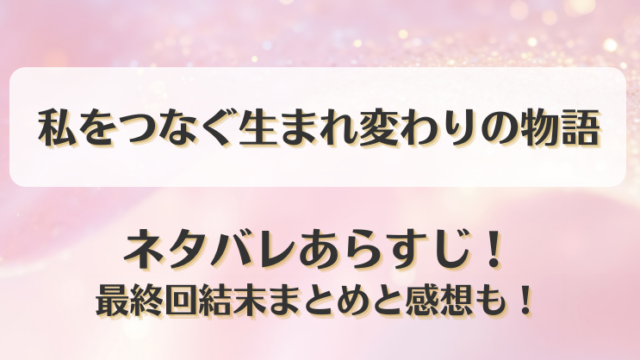 私をつなぐ生まれ変わりの物語 ネタバレあらすじ！最終回結末まとめと感想も！