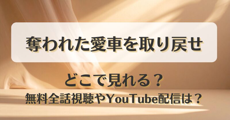 奪われた愛車を取り戻せ どこで見れる？無料全話視聴やYouTube配信は？