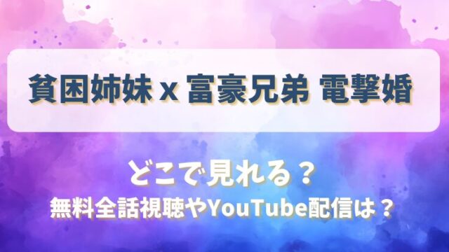 貧困姉妹ｘ富豪兄弟電撃婚 どこで見れる？無料全話視聴やYouTube配信は？