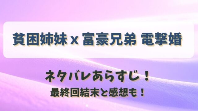 貧困姉妹ｘ富豪兄弟電撃婚 ネタバレあらすじ！最終回結末と感想も！