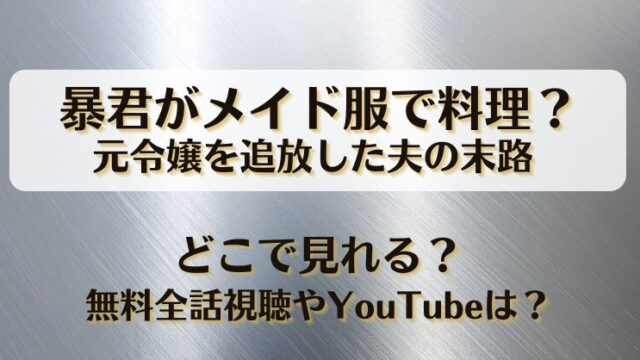 暴君がメイド服で料理 元令嬢を追放した夫の末路 どこで見れる？無料全話視聴やYouTubeは？