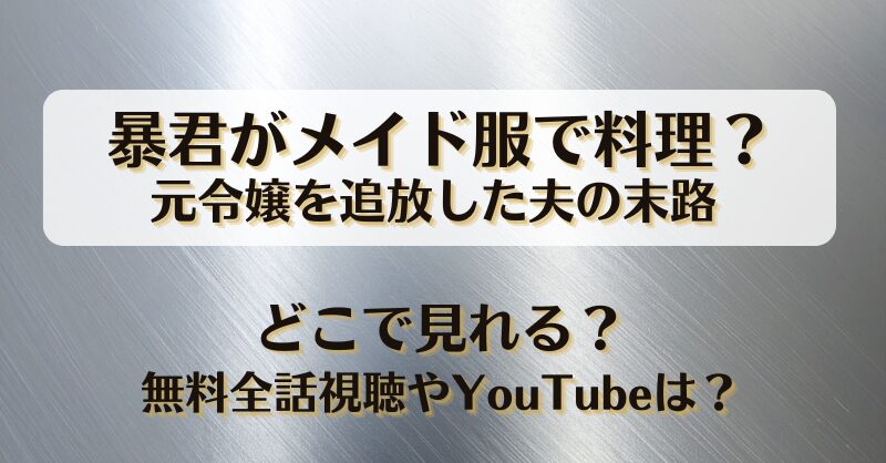 暴君がメイド服で料理 元令嬢を追放した夫の末路 どこで見れる？無料全話視聴やYouTubeは？