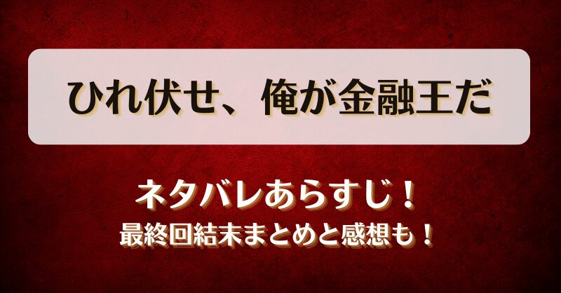 ひれ伏せ俺が金融王だ ネタバレあらすじ！最終回結末まとめと感想も！