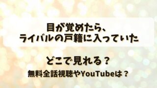 目が覚めたらライバルの戸籍に入っていた どこで見れる？無料全話視聴やYouTubeは？