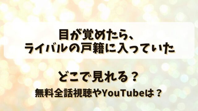 目が覚めたらライバルの戸籍に入っていた どこで見れる？無料全話視聴やYouTubeは？