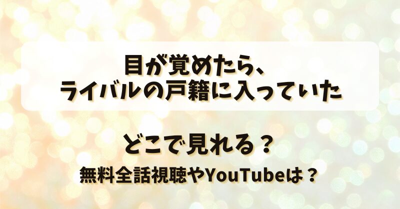 目が覚めたらライバルの戸籍に入っていた どこで見れる？無料全話視聴やYouTubeは？