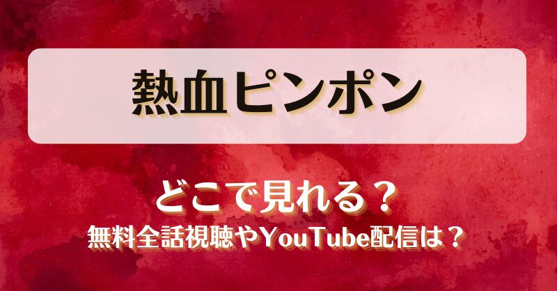熱血ピンポン どこで見れる？無料全話視聴やYouTube配信は？