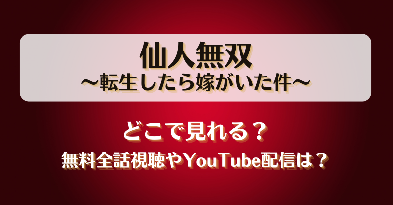 仙人無双転生したら嫁がいた件 どこで見れる？無料全話視聴やYouTube配信は？