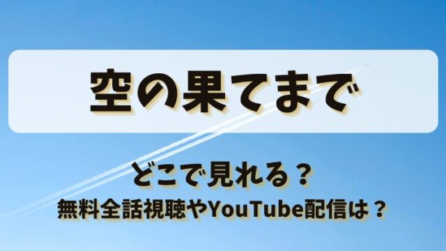 空の果てまで どこで見れる？無料全話視聴やYouTube配信は？