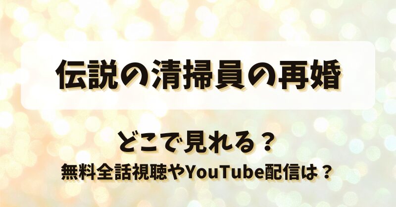 伝説の清掃員の再婚 どこで見れる？無料全話視聴やYouTube配信は？