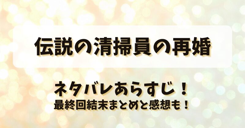 伝説の清掃員の再婚 ネタバレあらすじ！最終回結末まとめと感想も！