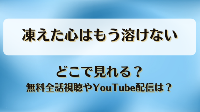 凍えた心はもう溶けない どこで見れる？無料全話視聴やYouTube配信は？