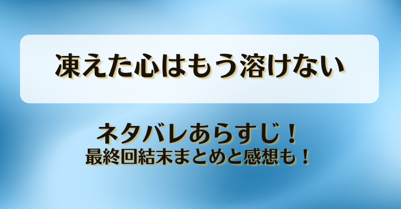 凍えた心はもう溶けない ネタバレあらすじ！最終回結末まとめと感想も！