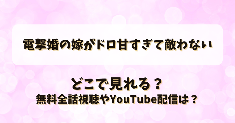 電撃婚の嫁がドロ甘すぎて敵わない どこで見れる？無料全話視聴やYouTube配信は？
