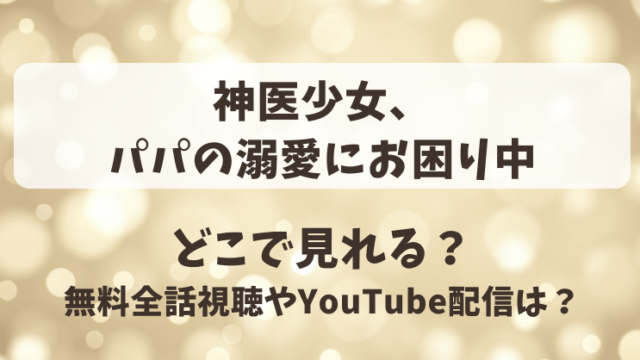 神医少女パパの溺愛にお困り中 どこで見れる？無料全話視聴やYouTube配信は？