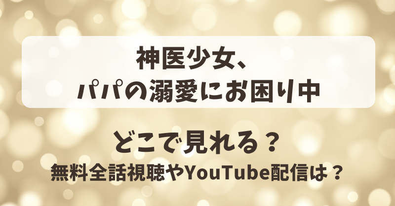 神医少女パパの溺愛にお困り中 どこで見れる？無料全話視聴やYouTube配信は？