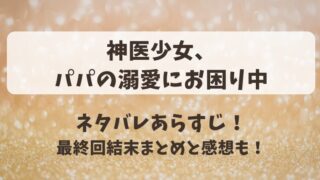 神医少女パパの溺愛にお困り中 ネタバレあらすじ！最終回結末まとめと感想も！