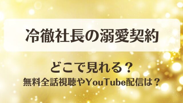 冷徹社長の溺愛契約 どこで見れる？無料全話視聴やYouTube配信は？